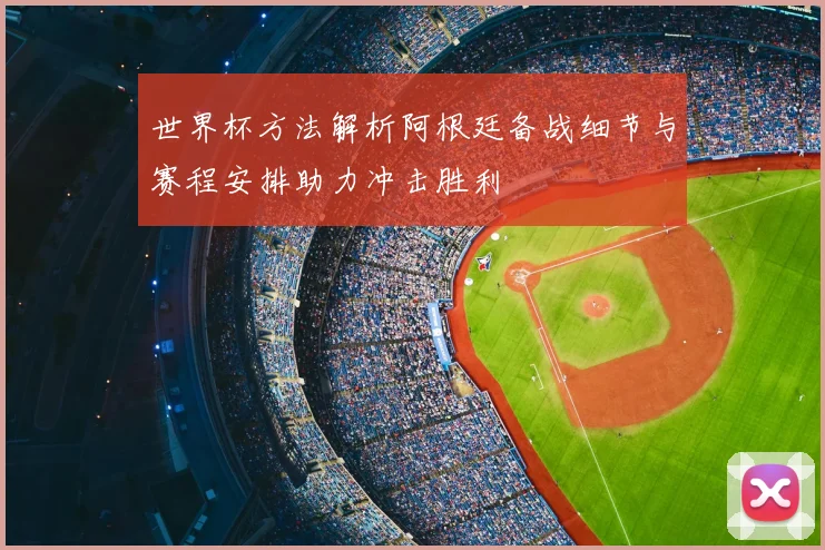 世界杯方法解析阿根廷备战细节与赛程安排助力冲击胜利