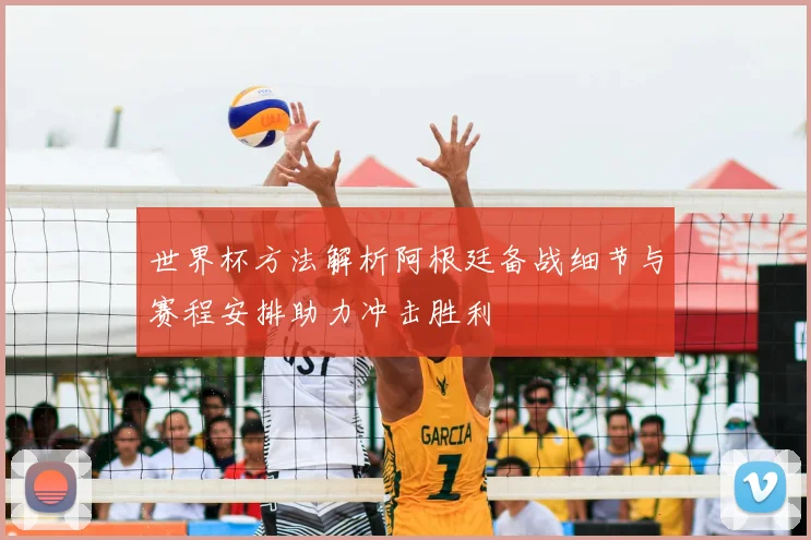 世界杯方法解析阿根廷备战细节与赛程安排助力冲击胜利
