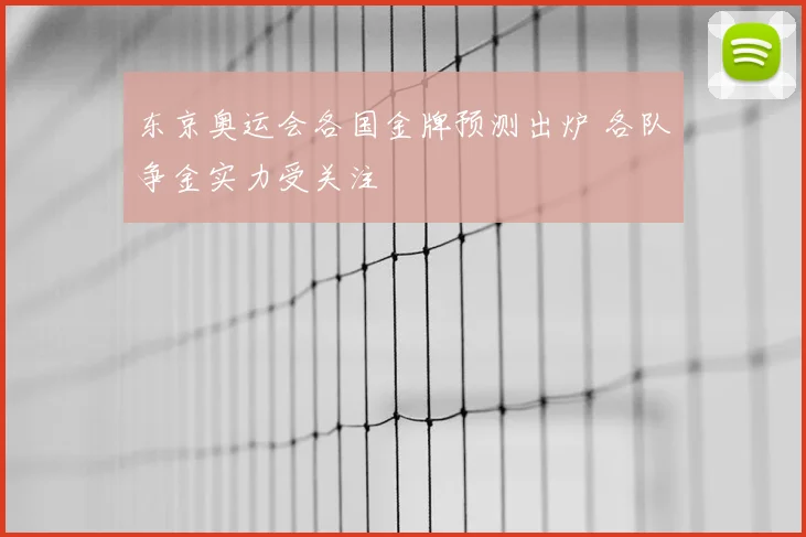 东京奥运会各国金牌预测出炉 各队争金实力受关注