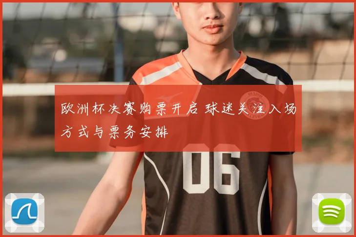 欧洲杯决赛购票开启 球迷关注入场方式与票务安排