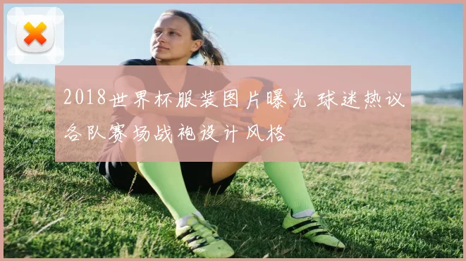 2018世界杯服装图片曝光 球迷热议各队赛场战袍设计风格