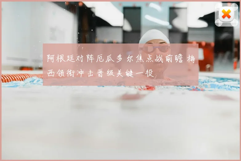 阿根廷对阵厄瓜多尔焦点战前瞻 梅西领衔冲击晋级关键一役