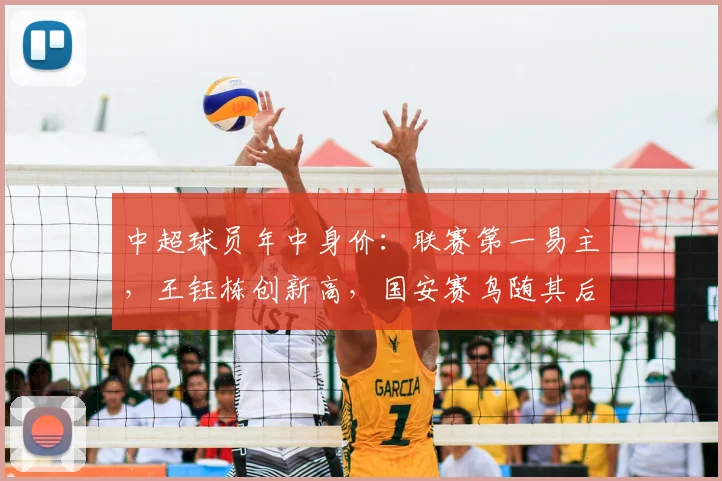 中超球员年中身价:联赛第一易主,王钰栋创新高,国安赛鸟随其后