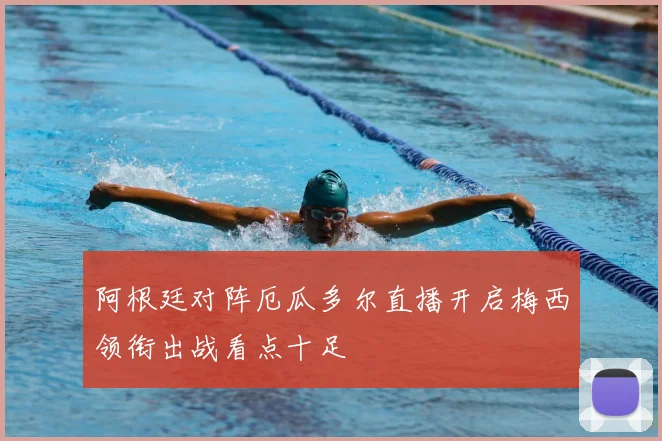 阿根廷对阵厄瓜多尔直播开启梅西领衔出战看点十足