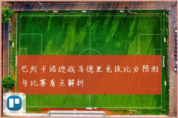 巴列卡诺迎战马德里竞技比分预测与比赛看点解析
