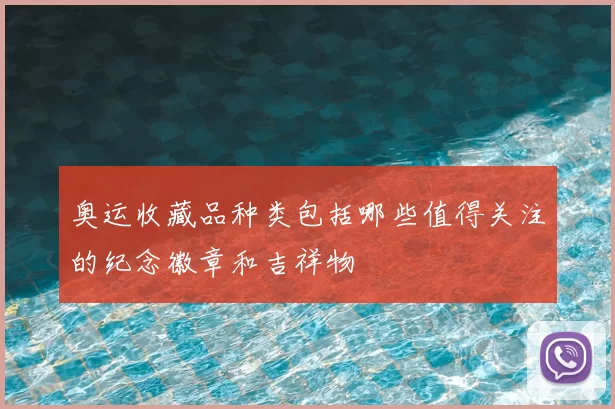 奥运收藏品种类包括哪些值得关注的纪念徽章和吉祥物
