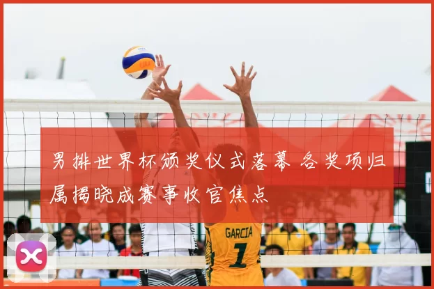男排世界杯颁奖仪式落幕 各奖项归属揭晓成赛事收官焦点