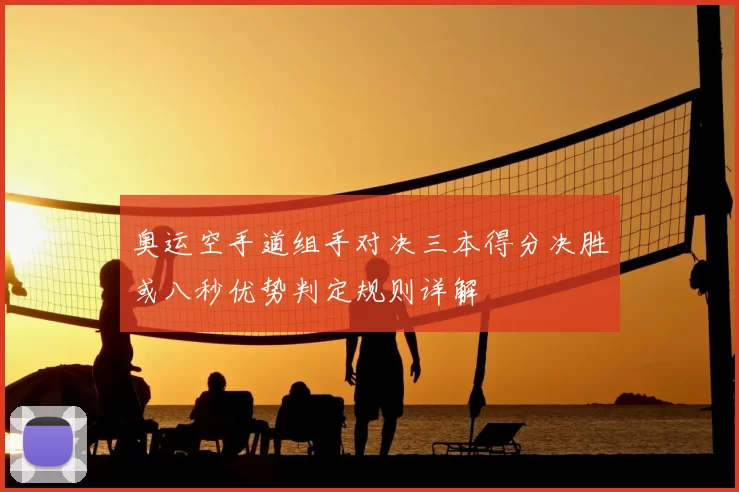 奥运空手道组手对决三本得分决胜或八秒优势判定规则详解