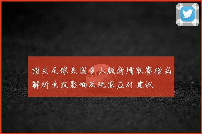 指尖足球美国多人版新增联赛模式解析竞技影响及玩家应对建议