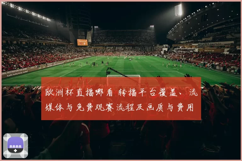 欧洲杯直播哪看 转播平台覆盖、流媒体与免费观赛流程及画质与费用对比