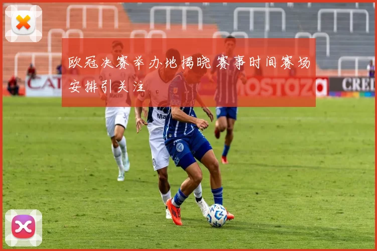 欧冠决赛举办地揭晓 赛事时间赛场安排引关注