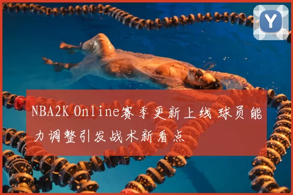 NBA2K Online赛季更新上线 球员能力调整引发战术新看点