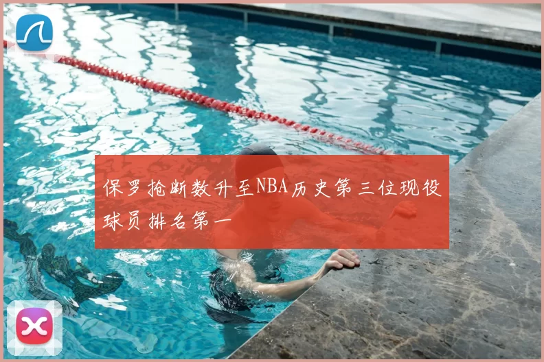 保罗抢断数升至NBA历史第三位现役球员排名第一