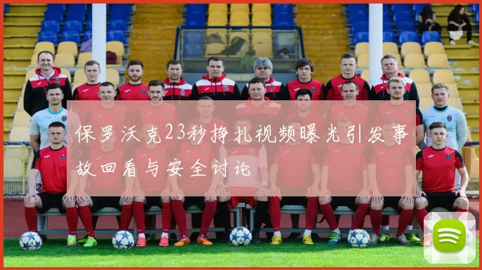 保罗沃克23秒挣扎视频曝光引发事故回看与安全讨论