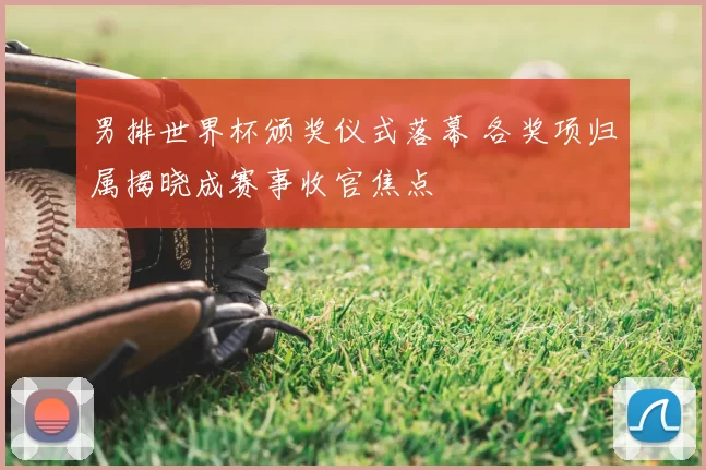 男排世界杯颁奖仪式落幕 各奖项归属揭晓成赛事收官焦点