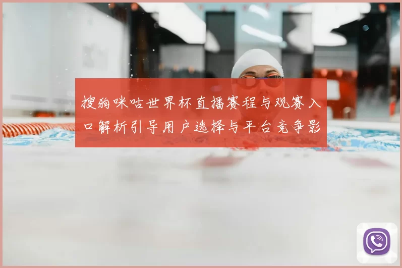 搜狗咪咕世界杯直播赛程与观赛入口解析引导用户选择与平台竞争影响