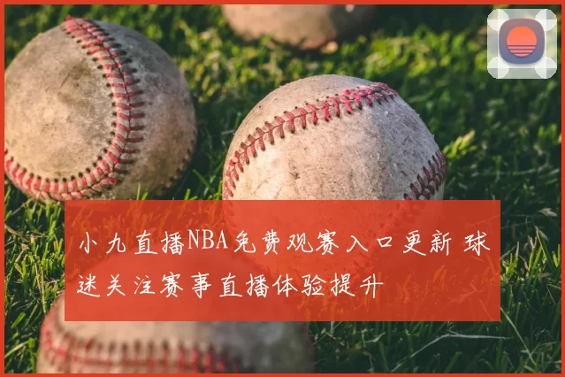 小九直播NBA免费观赛入口更新 球迷关注赛事直播体验提升