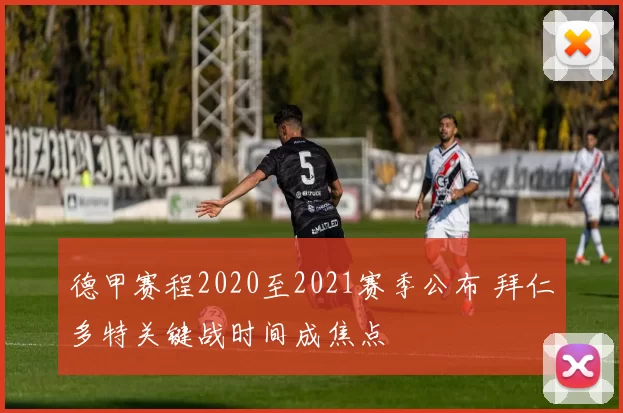 德甲赛程2020至2021赛季公布 拜仁多特关键战时间成焦点