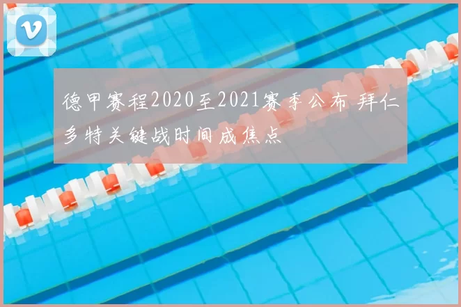 德甲赛程2020至2021赛季公布 拜仁多特关键战时间成焦点
