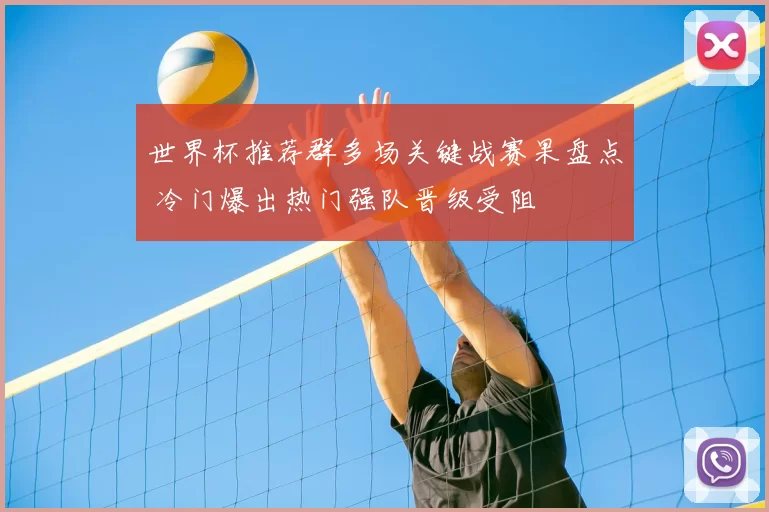 世界杯推荐群多场关键战赛果盘点 冷门爆出热门强队晋级受阻