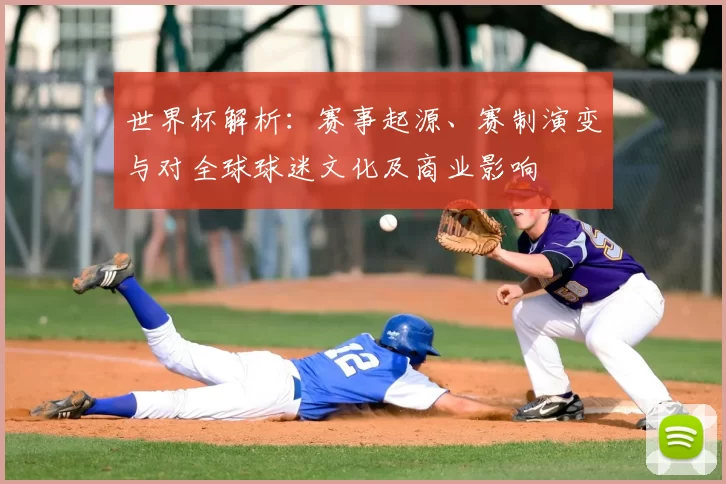 世界杯解析：赛事起源、赛制演变与对全球球迷文化及商业影响