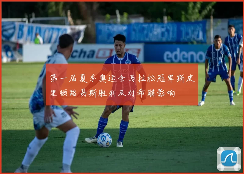 第一届夏季奥运会马拉松冠军斯皮里顿路易斯胜利及对希腊影响