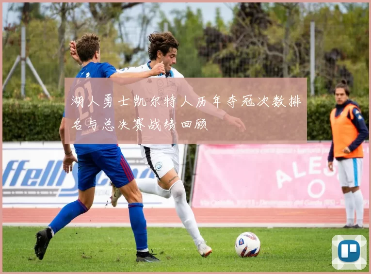 湖人勇士凯尔特人历年夺冠次数排名与总决赛战绩回顾