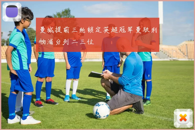 曼城提前三轮锁定英超冠军曼联利物浦分列二三位