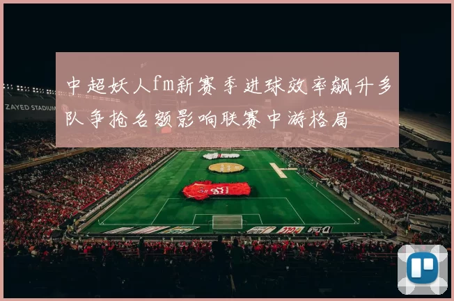 中超妖人fm新赛季进球效率飙升多队争抢名额影响联赛中游格局