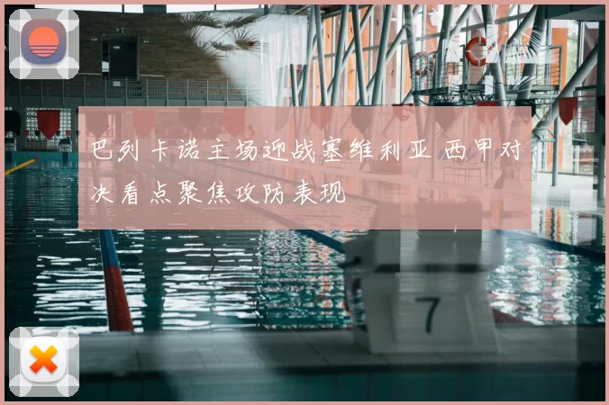 巴列卡诺主场迎战塞维利亚 西甲对决看点聚焦攻防表现