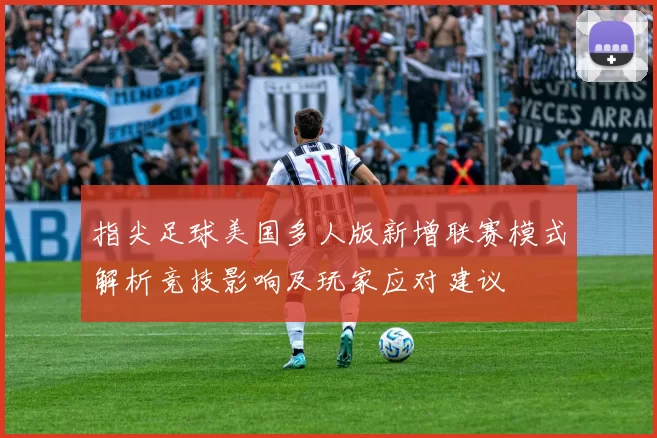 指尖足球美国多人版新增联赛模式解析竞技影响及玩家应对建议