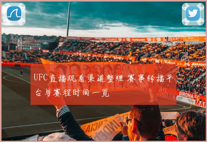 UFC直播观看渠道整理 赛事转播平台与赛程时间一览