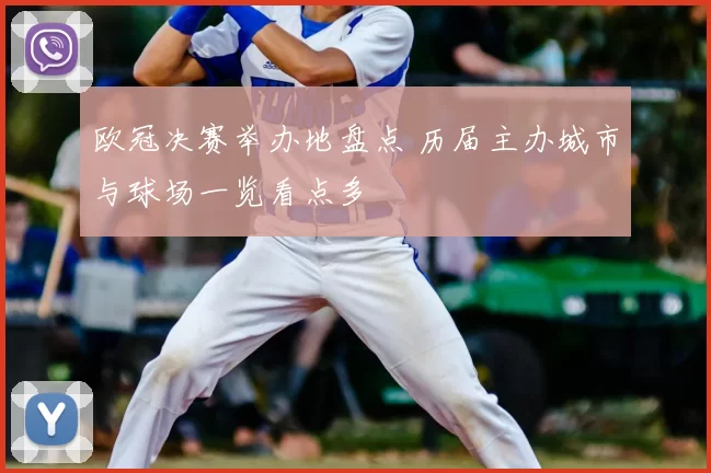 欧冠决赛举办地盘点 历届主办城市与球场一览看点多