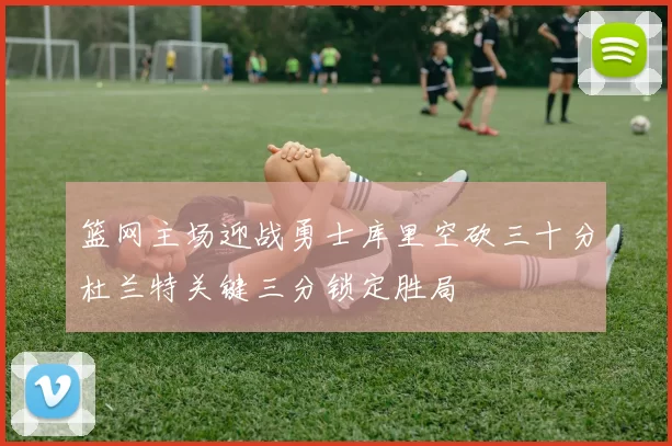 篮网主场迎战勇士库里空砍三十分杜兰特关键三分锁定胜局