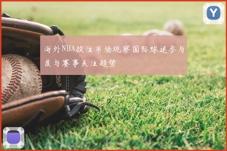 海外NBA投注市场观察国际球迷参与度与赛事关注趋势