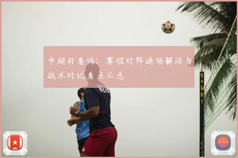中超好看吗：赛程对阵逐场解读与战术对比看点汇总