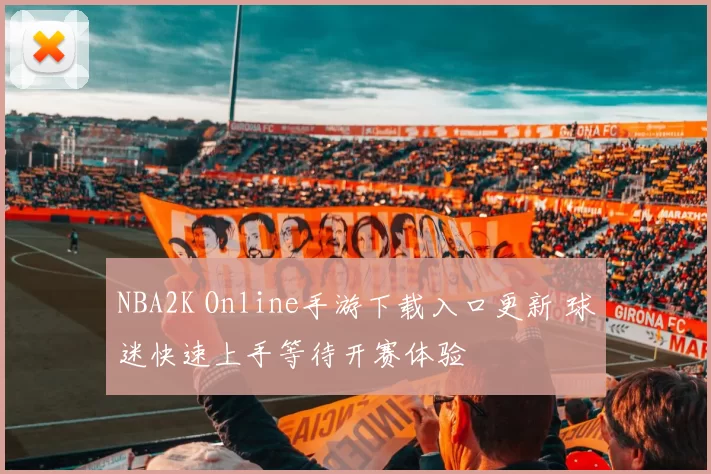NBA2K Online手游下载入口更新 球迷快速上手等待开赛体验