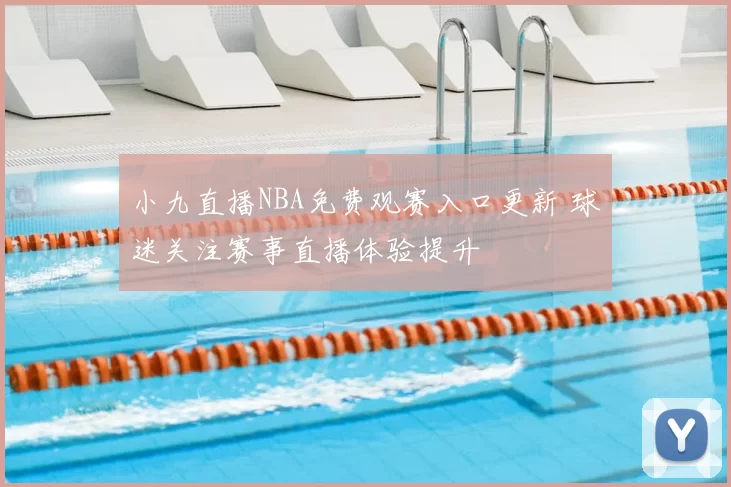 小九直播NBA免费观赛入口更新 球迷关注赛事直播体验提升