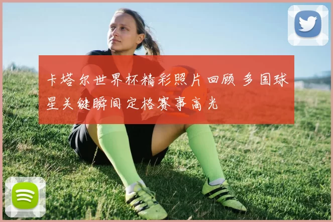 卡塔尔世界杯精彩照片回顾 多国球星关键瞬间定格赛事高光