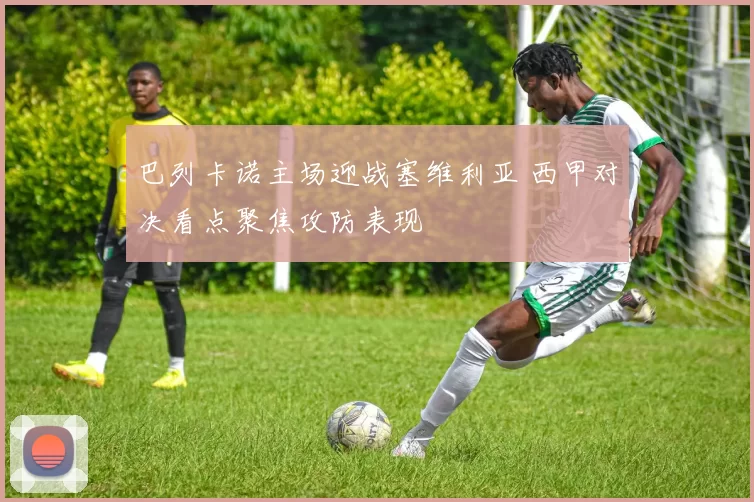 巴列卡诺主场迎战塞维利亚 西甲对决看点聚焦攻防表现